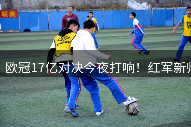 欧冠17亿对决今夜打响！红军新帅迎首秀 锋霸较量引关注