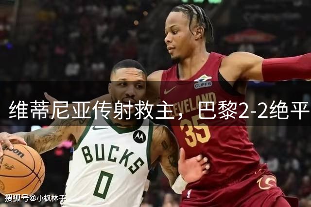 维蒂尼亚传射救主，巴黎2-2绝平里尔