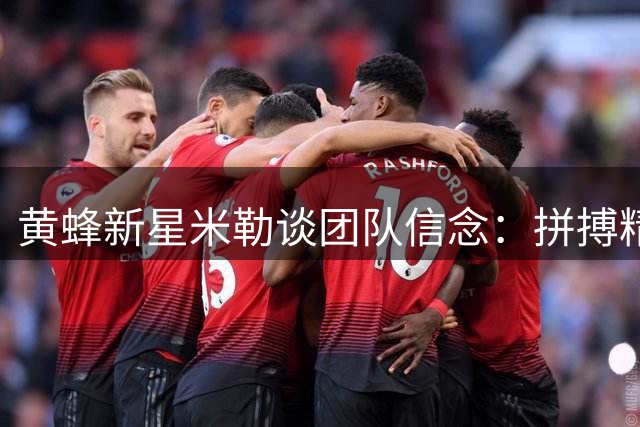 黄蜂新星米勒谈团队信念：拼搏精神是我们的骄傲